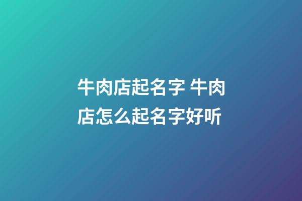 牛肉店起名字 牛肉店怎么起名字好听-第1张-店铺起名-玄机派